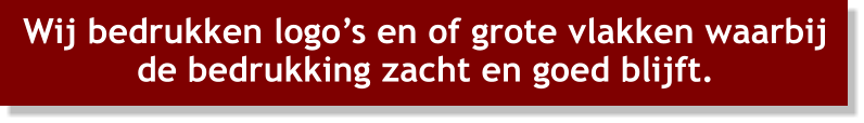 Wij bedrukken logos en of grote vlakken waarbij de bedrukking zacht en goed blijft.